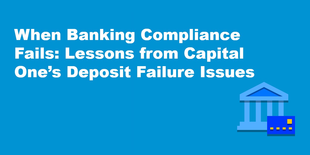 When Banking Compliance Fails Lessons from Capital One's Deposit Failure Issues.