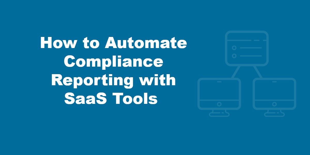 How To Automate Compliance Reporting with SaaS Tools.
